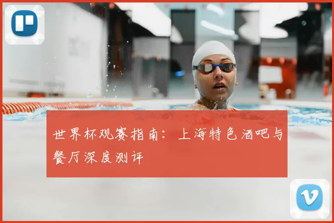 世界杯观赛指南:上海特色酒吧与餐厅深度测评