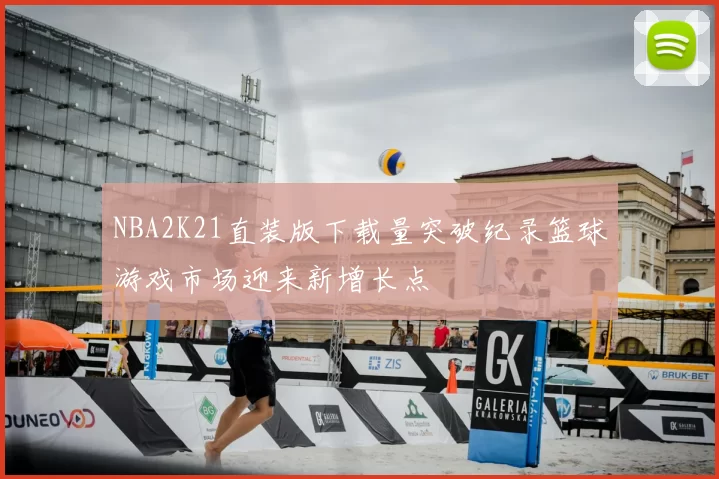NBA2K21直装版下载量突破纪录篮球游戏市场迎来新增长点
