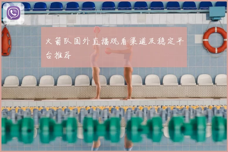 火箭队国外直播观看渠道及稳定平台推荐