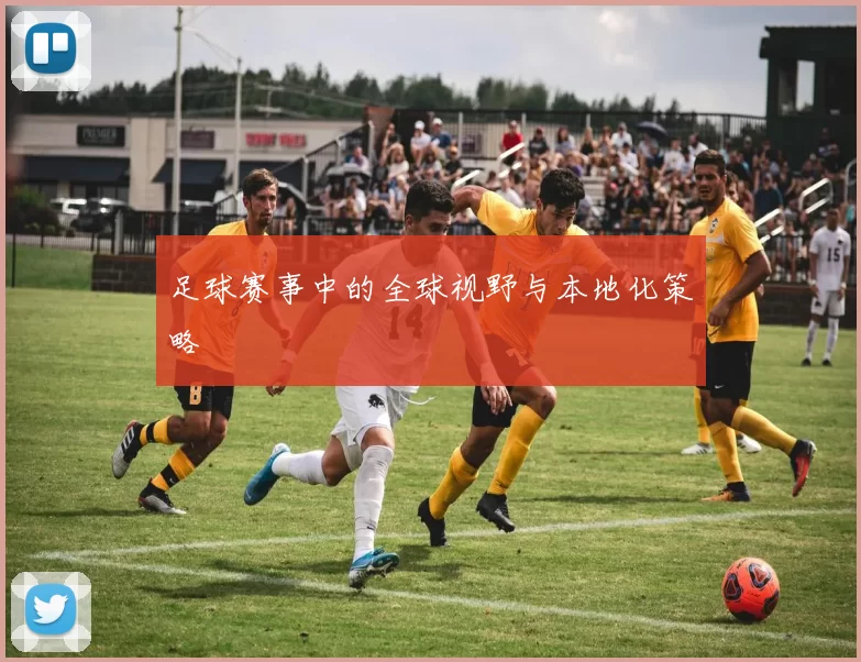 足球赛事中的全球视野与本地化策略