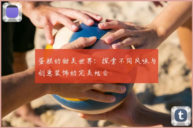 蛋糕的甜美世界：探索不同风味与创意装饰的完美结合