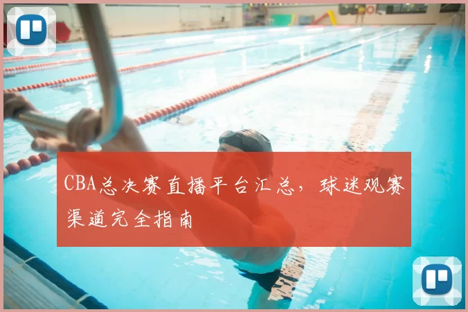 CBA总决赛直播平台汇总，球迷观赛渠道完全指南