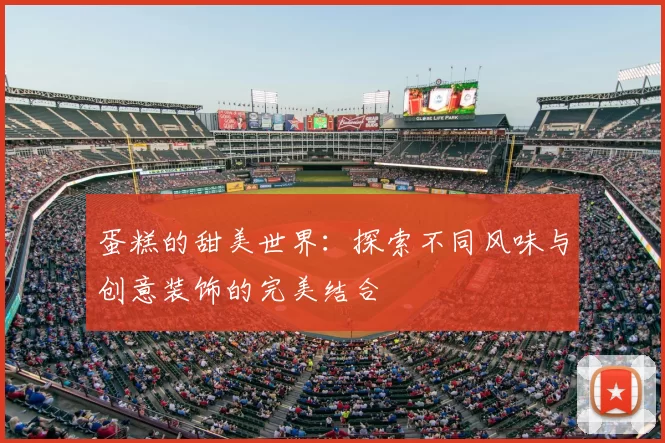 蛋糕的甜美世界：探索不同风味与创意装饰的完美结合