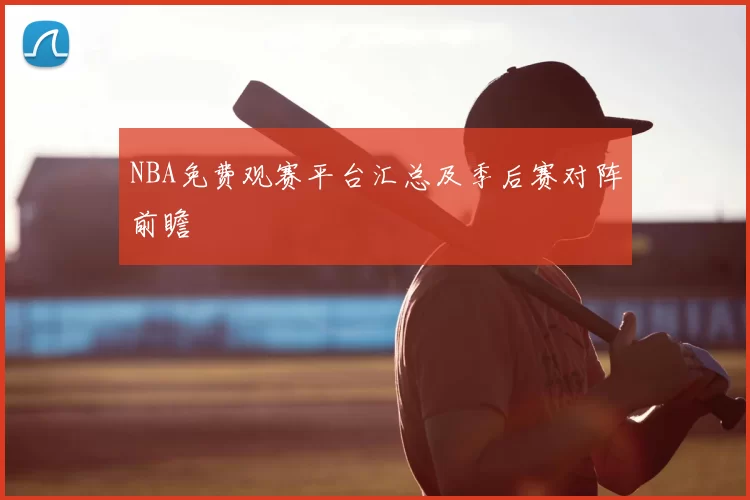 NBA免费观赛平台汇总及季后赛对阵前瞻
