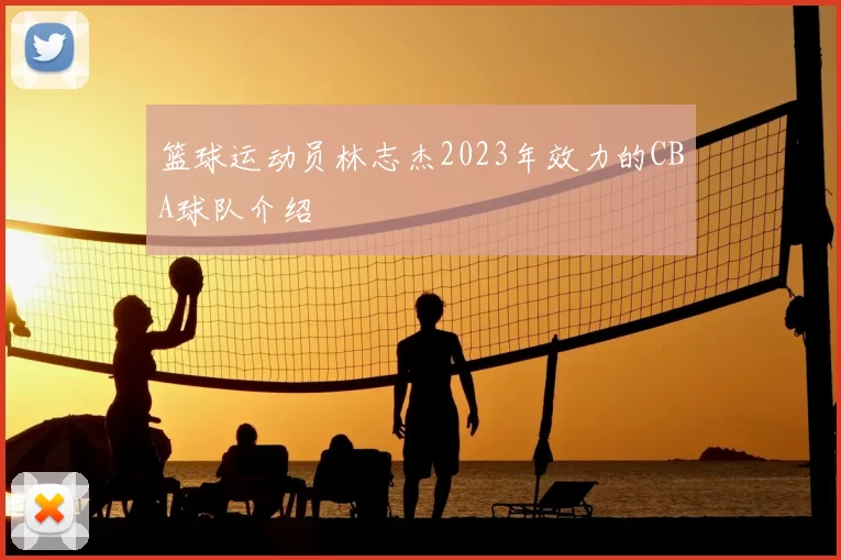 篮球运动员林志杰2023年效力的CBA球队介绍