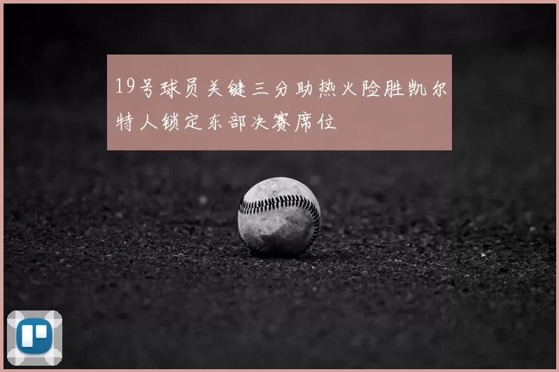 19号球员关键三分助热火险胜凯尔特人锁定东部决赛席位