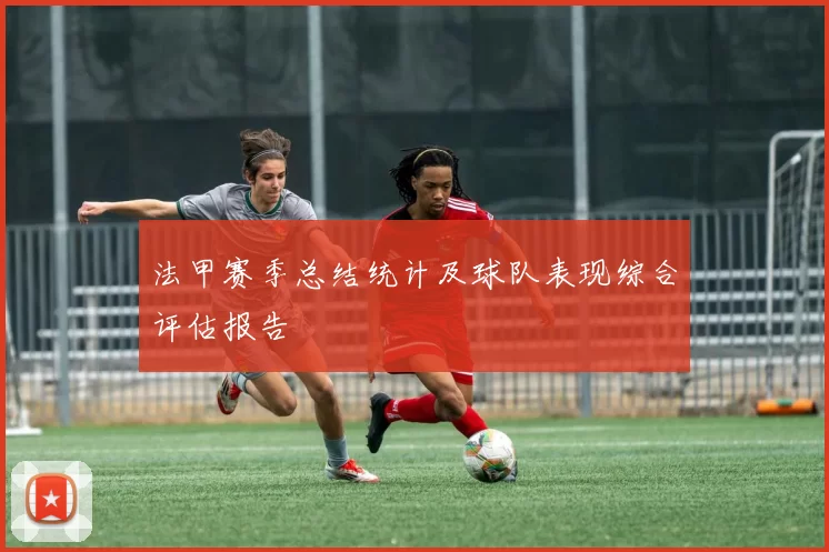 法甲赛季总结统计及球队表现综合评估报告
