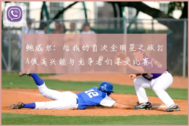 鲍威尔：给我的首次全明星之旅打A很高兴能与竞争者们享受比赛