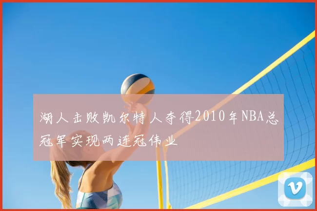 湖人击败凯尔特人夺得2010年NBA总冠军实现两连冠伟业