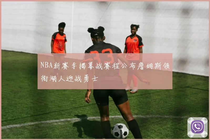 NBA新赛季揭幕战赛程公布詹姆斯领衔湖人迎战勇士