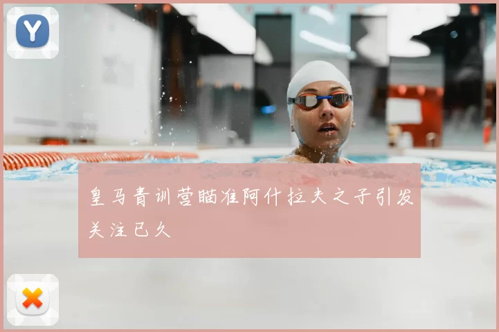皇马青训营瞄准阿什拉夫之子引发关注已久
