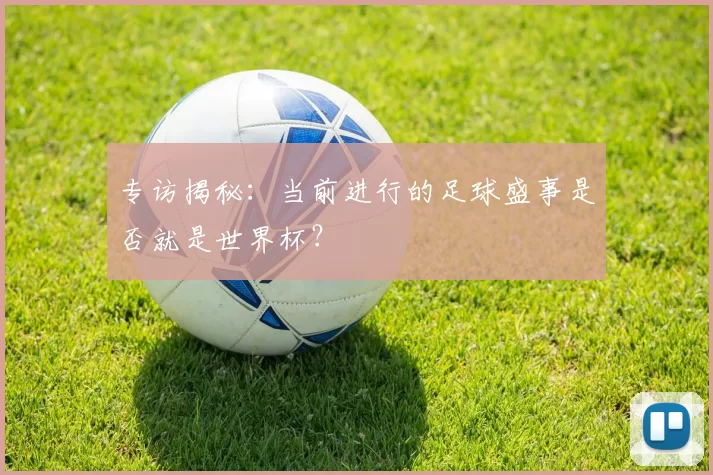 专访揭秘：当前进行的足球盛事是否就是世界杯？