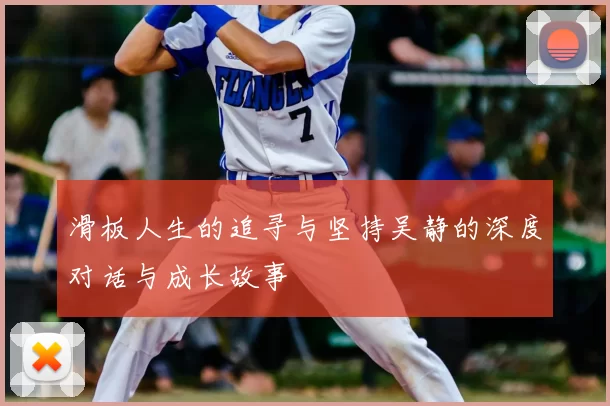 滑板人生的追寻与坚持吴静的深度对话与成长故事