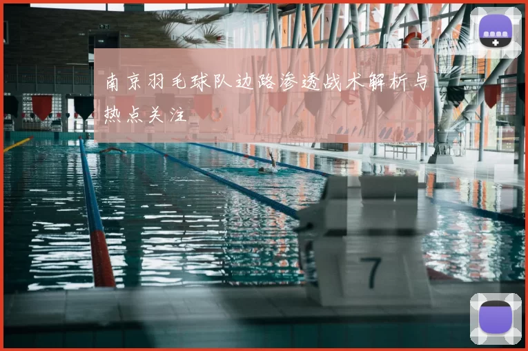 南京羽毛球队边路渗透战术解析与热点关注