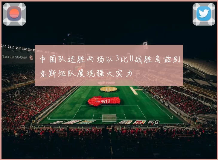中国队连胜两场以3比0战胜乌兹别克斯坦队展现强大实力