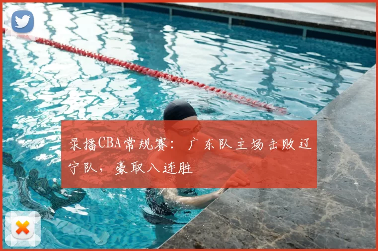 录播CBA常规赛：广东队主场击败辽宁队，豪取八连胜