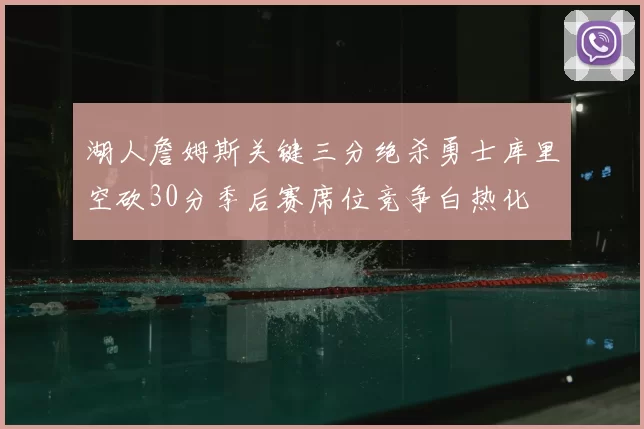 湖人詹姆斯关键三分绝杀勇士库里空砍30分季后赛席位竞争白热化
