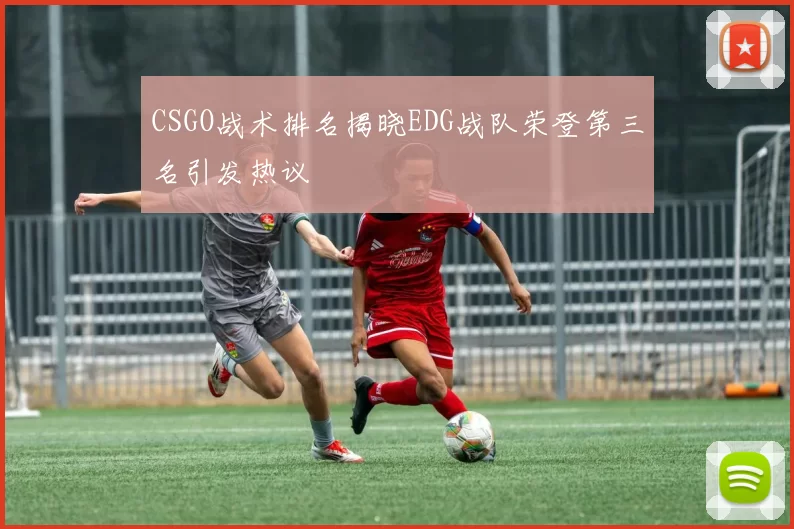 CSGO战术排名揭晓EDG战队荣登第三名引发热议