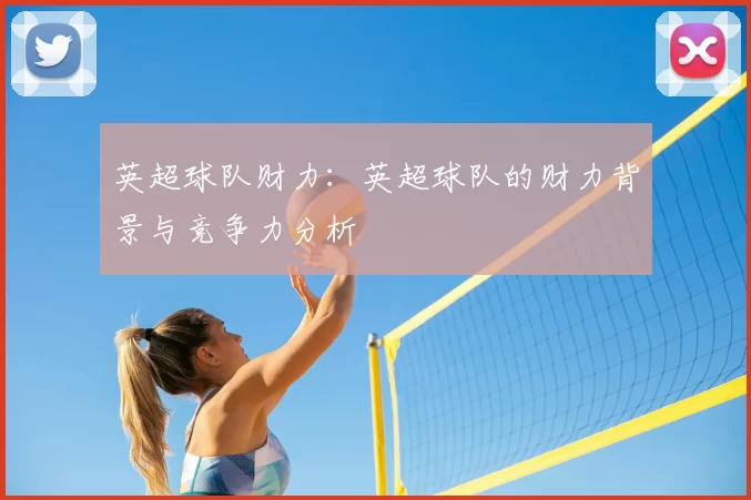 英超球队财力:英超球队的财力背景与竞争力分析