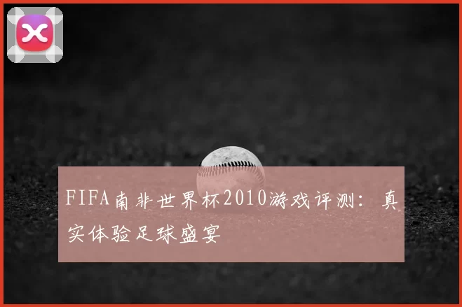 FIFA南非世界杯2010游戏评测：真实体验足球盛宴