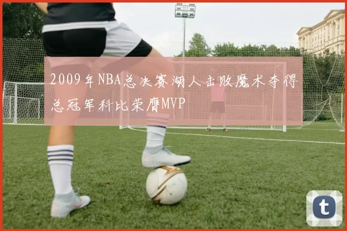 2009年NBA总决赛湖人击败魔术夺得总冠军科比荣膺MVP