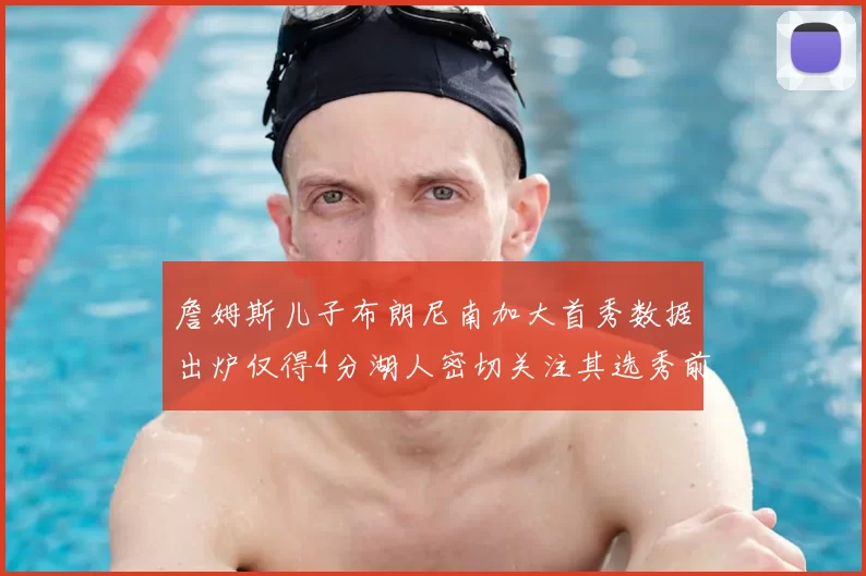詹姆斯儿子布朗尼南加大首秀数据出炉仅得4分湖人密切关注其选秀前景