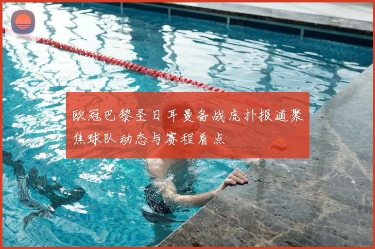 欧冠巴黎圣日耳曼备战虎扑报道聚焦球队动态与赛程看点