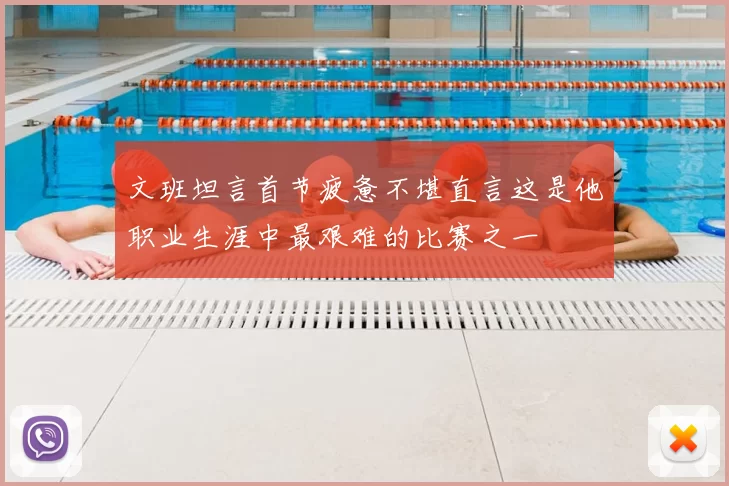 文班坦言首节疲惫不堪直言这是他职业生涯中最艰难的比赛之一