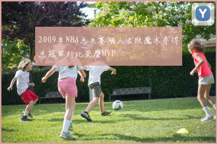 2009年NBA总决赛湖人击败魔术夺得总冠军科比荣膺MVP