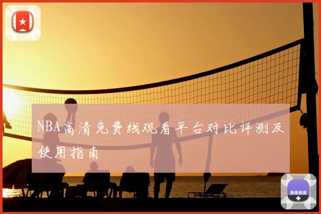 NBA高清免费线观看平台对比评测及使用指南