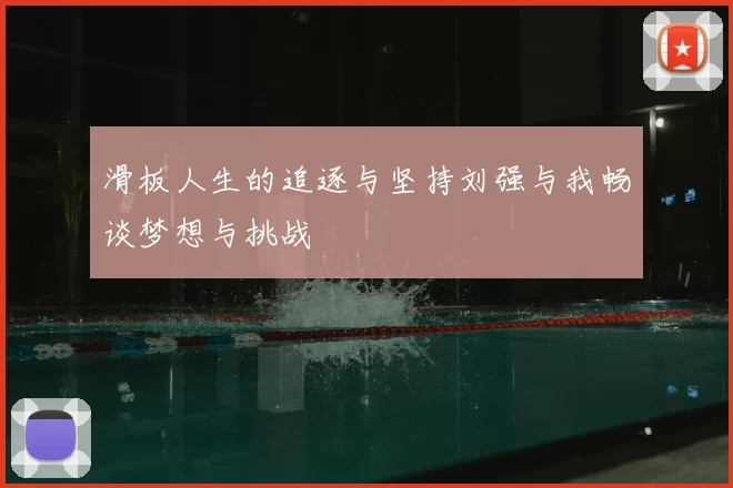 滑板人生的追逐与坚持刘强与我畅谈梦想与挑战