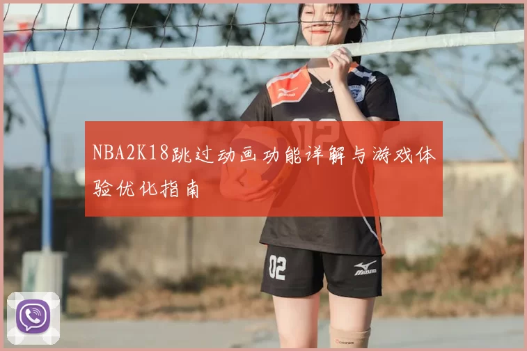 NBA2K18跳过动画功能详解与游戏体验优化指南