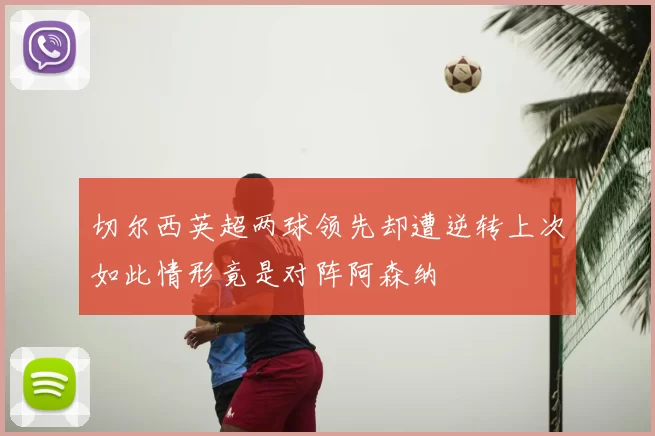切尔西英超两球领先却遭逆转上次如此情形竟是对阵阿森纳