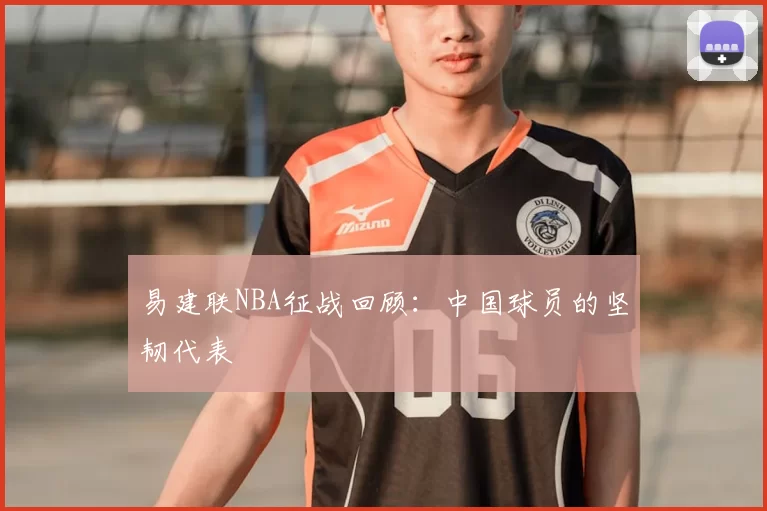 易建联NBA征战回顾：中国球员的坚韧代表