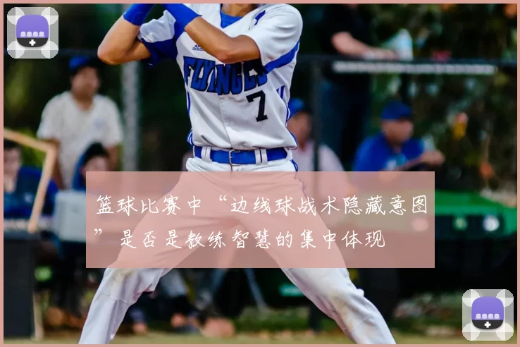 篮球比赛中“边线球战术隐藏意图”是否是教练智慧的集中体现