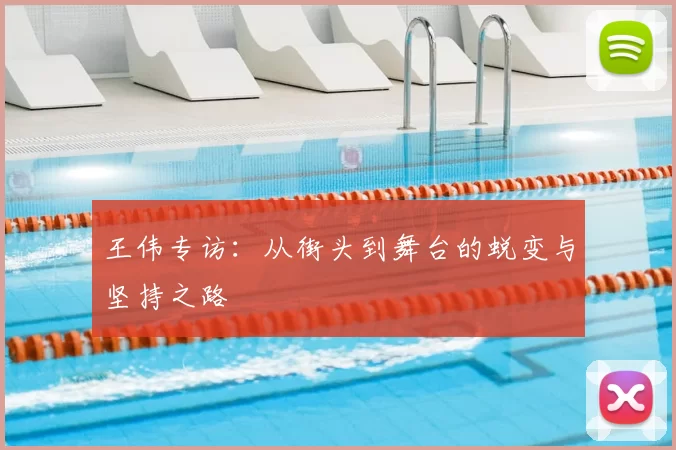 王伟专访：从街头到舞台的蜕变与坚持之路