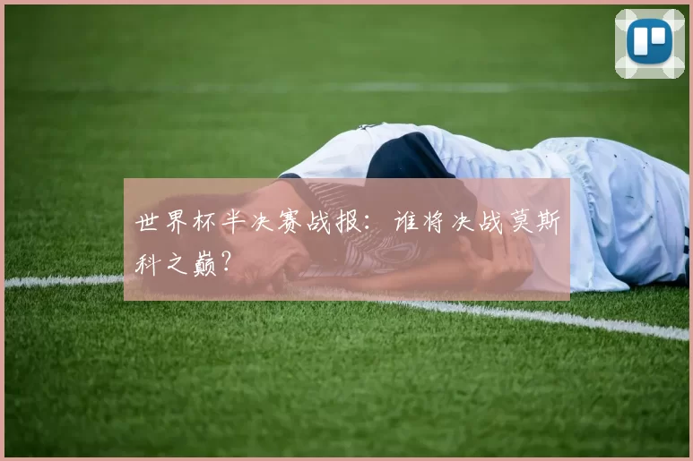 世界杯半决赛战报:谁将决战莫斯科之巅?