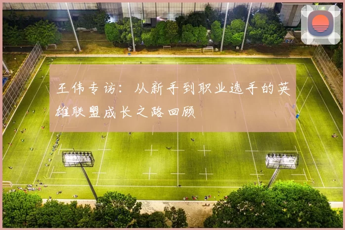 王伟专访：从新手到职业选手的英雄联盟成长之路回顾