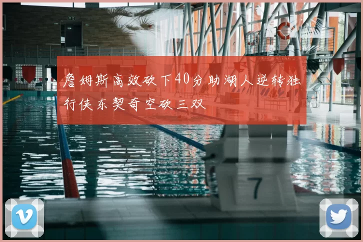 詹姆斯高效砍下40分助湖人逆转独行侠东契奇空砍三双