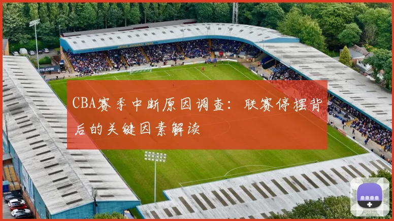 CBA赛季中断原因调查：联赛停摆背后的关键因素解读