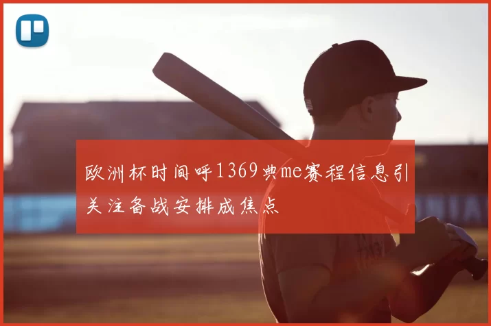 欧洲杯时间呼1369典me赛程信息引关注备战安排成焦点