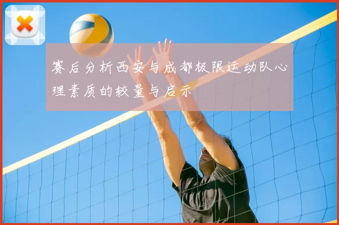 赛后分析西安与成都极限运动队心理素质的较量与启示