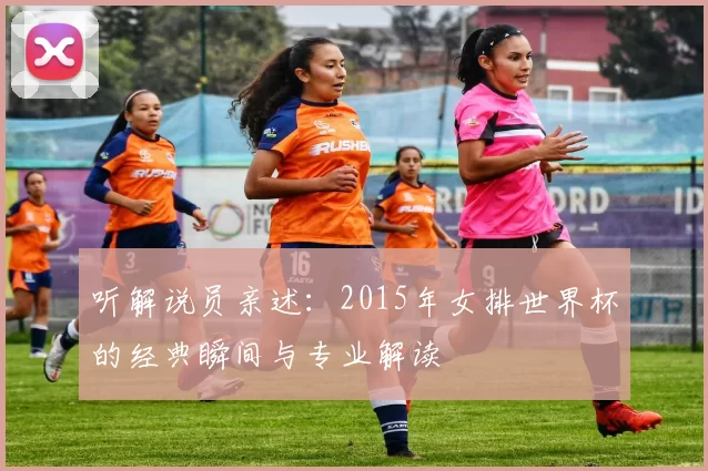 听解说员亲述：2015年女排世界杯的经典瞬间与专业解读