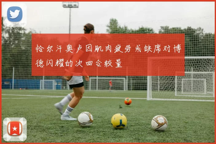 恰尔汗奥卢因肌肉疲劳或缺席对博德闪耀的次回合较量