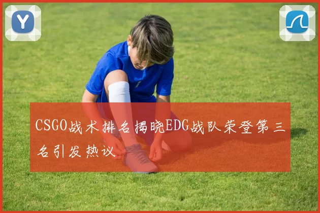 CSGO战术排名揭晓EDG战队荣登第三名引发热议
