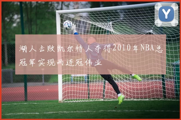 湖人击败凯尔特人夺得2010年NBA总冠军实现两连冠伟业