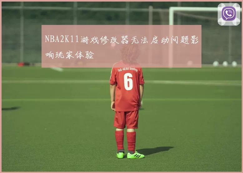 NBA2K11游戏修改器无法启动问题影响玩家体验