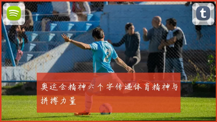 奥运会精神六个字传递体育精神与拼搏力量
