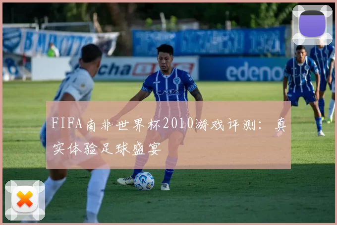 FIFA南非世界杯2010游戏评测:真实体验足球盛宴
