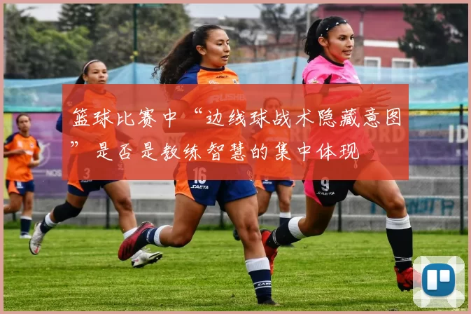 篮球比赛中“边线球战术隐藏意图”是否是教练智慧的集中体现